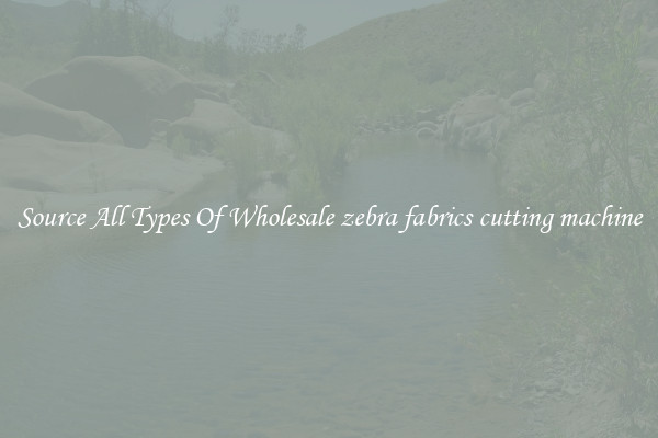 Source All Types Of Wholesale zebra fabrics cutting machine