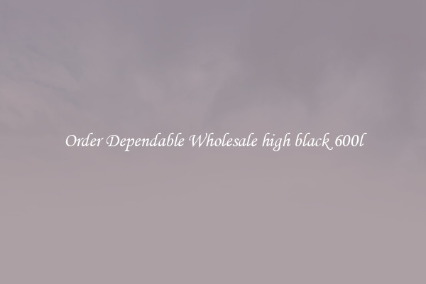 Order Dependable Wholesale high black 600l