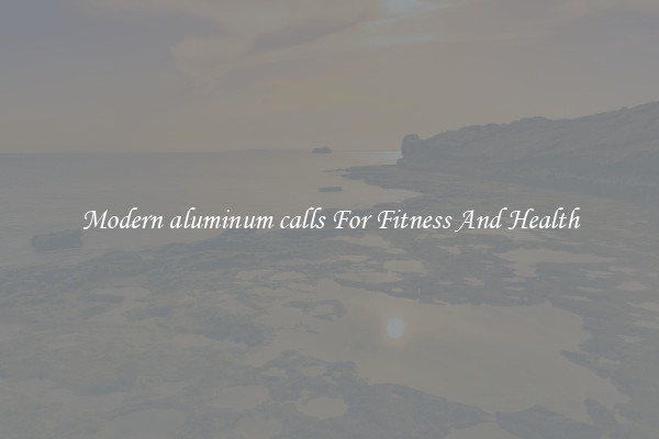 Modern aluminum calls For Fitness And Health