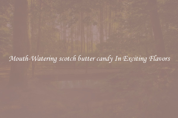Mouth-Watering scotch butter candy In Exciting Flavors