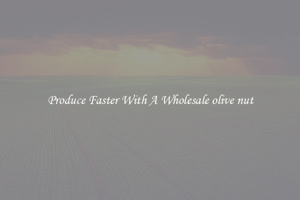 Produce Faster With A Wholesale olive nut