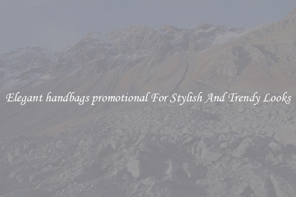 Elegant handbags promotional For Stylish And Trendy Looks