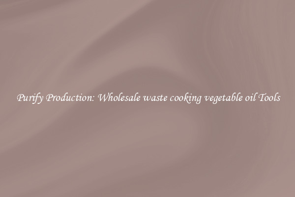 Purify Production: Wholesale waste cooking vegetable oil Tools