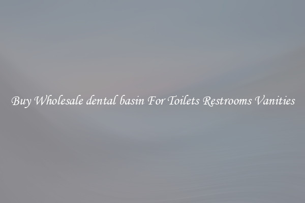Buy Wholesale dental basin For Toilets Restrooms Vanities