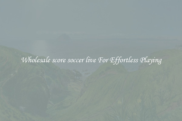 Wholesale score soccer live For Effortless Playing
