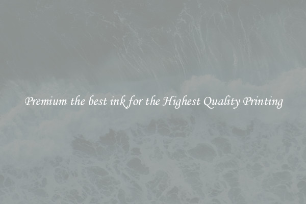 Premium the best ink for the Highest Quality Printing