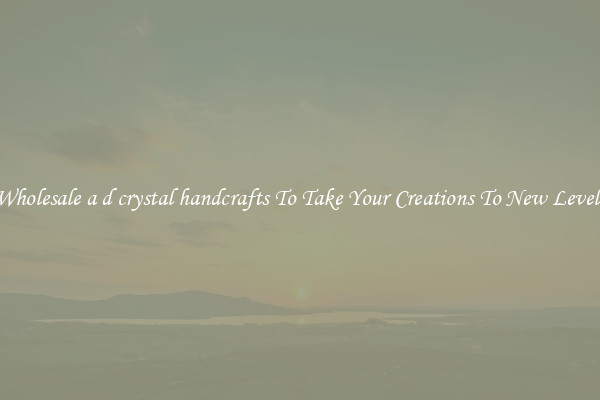 Wholesale a d crystal handcrafts To Take Your Creations To New Levels
