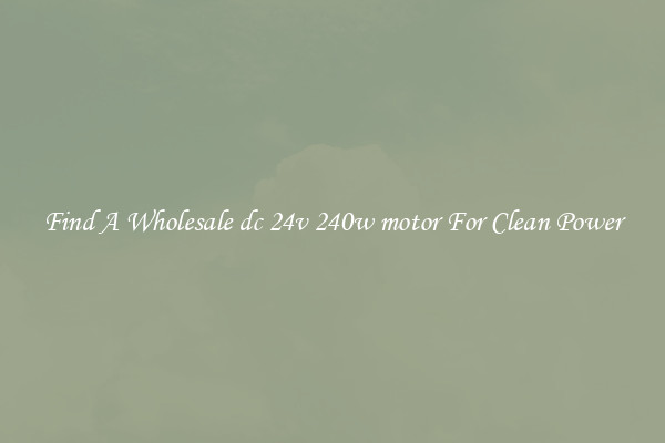 Find A Wholesale dc 24v 240w motor For Clean Power