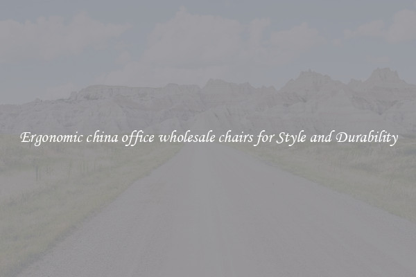Ergonomic china office wholesale chairs for Style and Durability