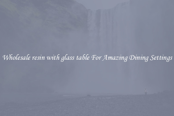 Wholesale resin with glass table For Amazing Dining Settings