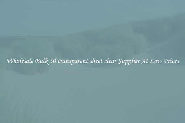 Wholesale Bulk 50 transparent sheet clear Supplier At Low Prices