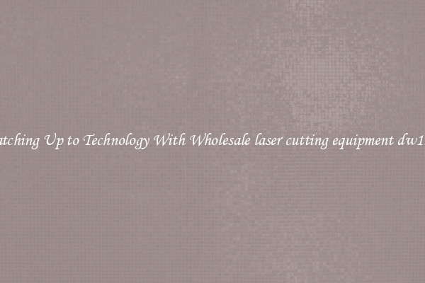 Matching Up to Technology With Wholesale laser cutting equipment dw1530