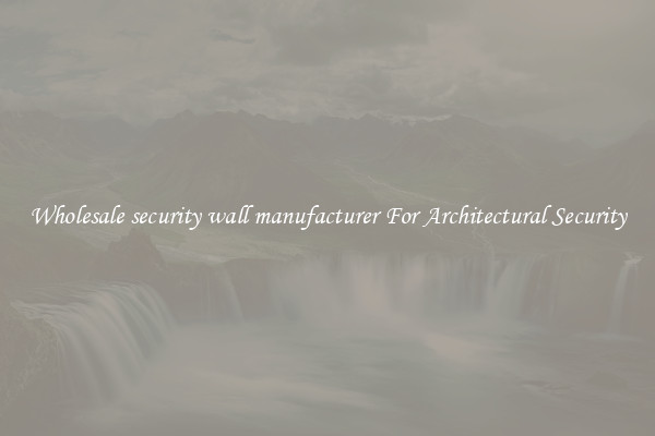 Wholesale security wall manufacturer For Architectural Security
