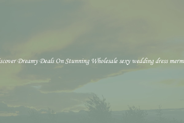 Discover Dreamy Deals On Stunning Wholesale sexy wedding dress mermaid