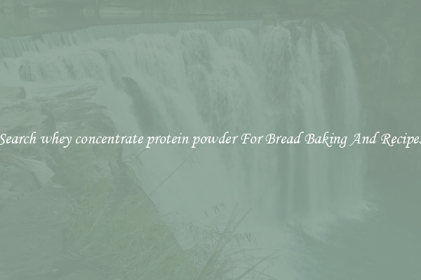 Search whey concentrate protein powder For Bread Baking And Recipes
