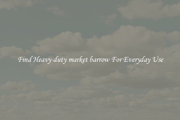 Find Heavy-duty market barrow For Everyday Use