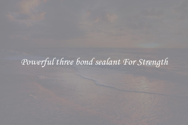 Powerful three bond sealant For Strength