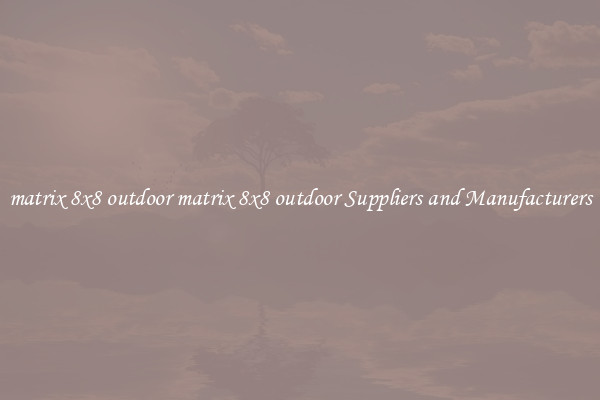 matrix 8x8 outdoor matrix 8x8 outdoor Suppliers and Manufacturers