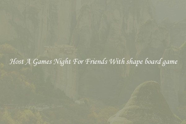 Host A Games Night For Friends With shape board game