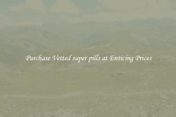 Purchase Vetted super pills at Enticing Prices