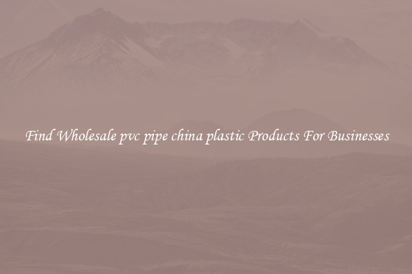 Find Wholesale pvc pipe china plastic Products For Businesses